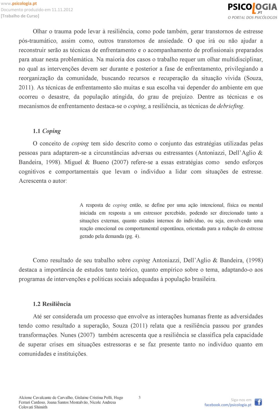 Na maioria dos casos o trabalho requer um olhar multidisciplinar, no qual as intervenções devem ser durante e posterior a fase de enfrentamento, privilegiando a reorganização da comunidade, buscando