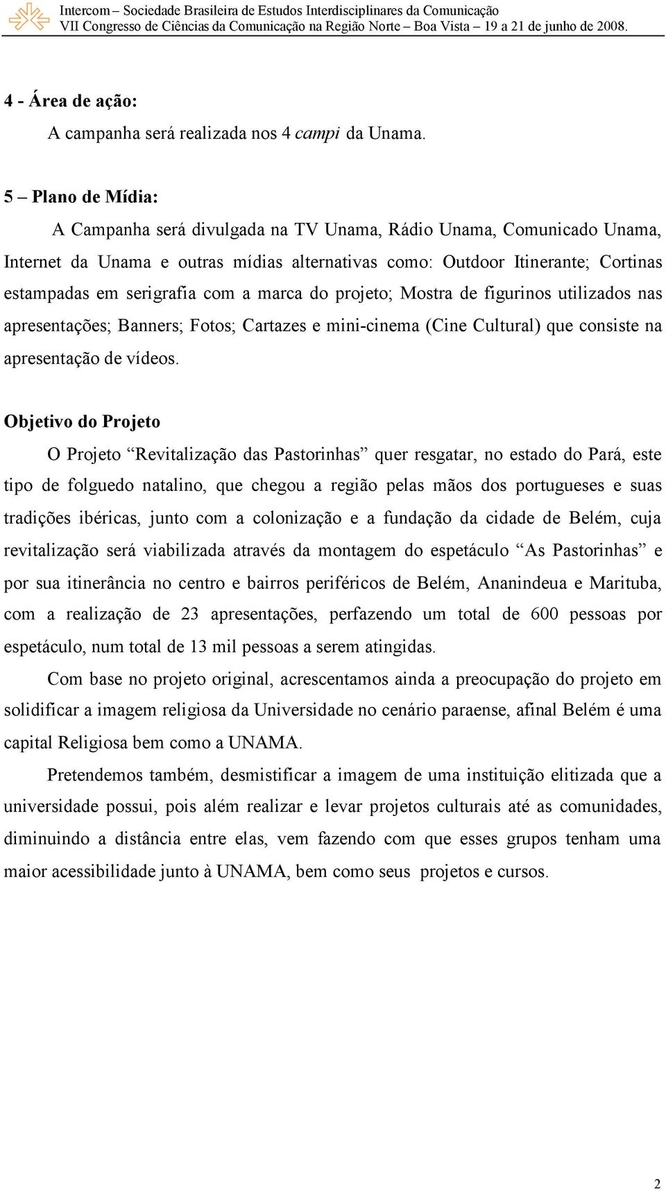 a marca do projeto; Mostra de figurinos utilizados nas apresentações; Banners; Fotos; Cartazes e mini-cinema (Cine Cultural) que consiste na apresentação de vídeos.