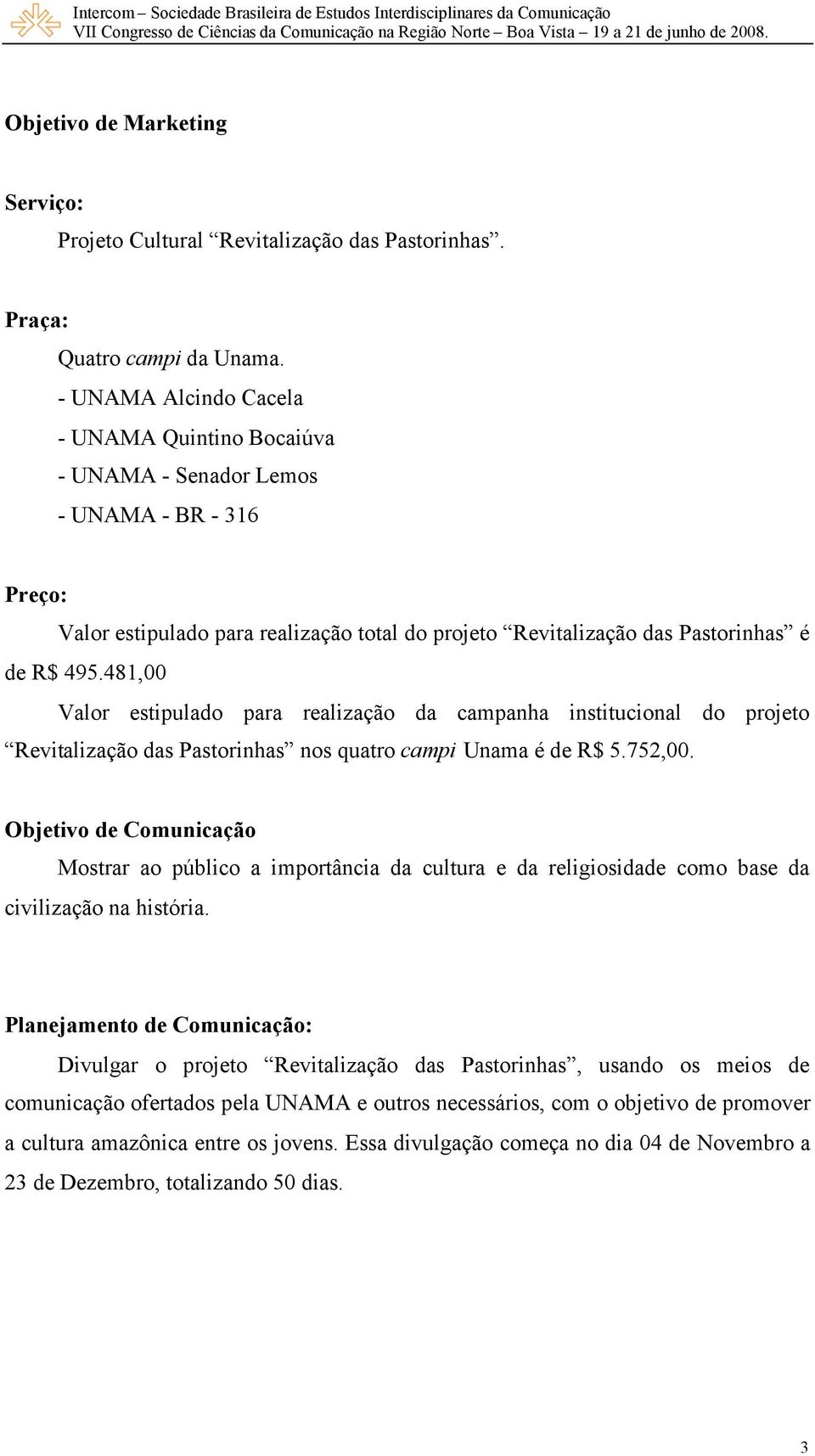 481,00 Valor estipulado para realização da campanha institucional do projeto Revitalização das Pastorinhas nos quatro campi Unama é de R$ 5.752,00.