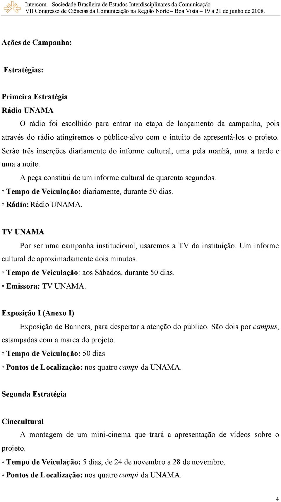 Tempo de Veiculação: diariamente, durante 50 dias. Rádio: Rádio UNAMA. TV UNAMA Por ser uma campanha institucional, usaremos a TV da instituição. Um informe cultural de aproximadamente dois minutos.