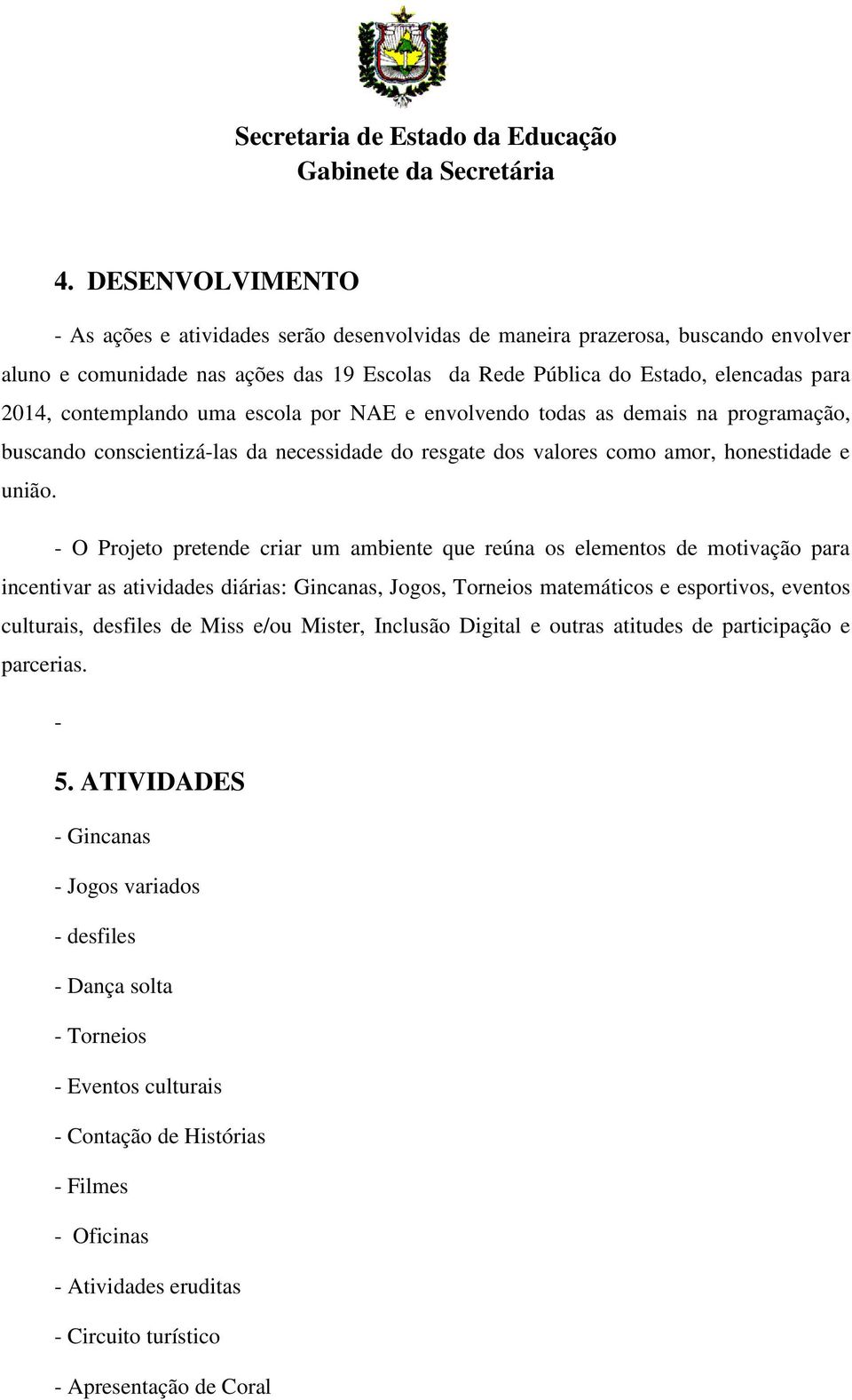 - O Projeto pretende criar um ambiente que reúna os elementos de motivação para incentivar as atividades diárias: Gincanas, Jogos, Torneios matemáticos e esportivos, eventos culturais, desfiles de