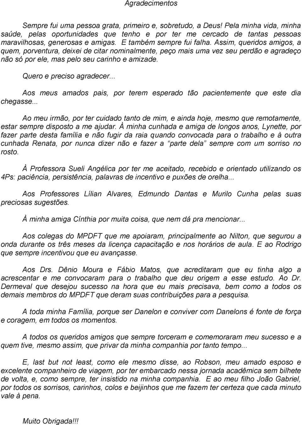 Assim, queridos amigos, a quem, porventura, deixei de citar nominalmente, peço mais uma vez seu perdão e agradeço não só por ele, mas pelo seu carinho e amizade. Quero e preciso agradecer.