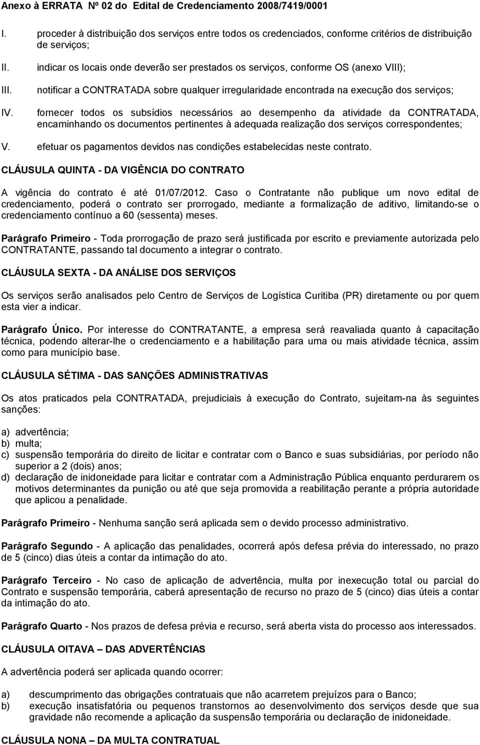 subsídios necessários ao desempenho da atividade da CONTRATADA, encaminhando os documentos pertinentes à adequada realização dos serviços correspondentes; V.