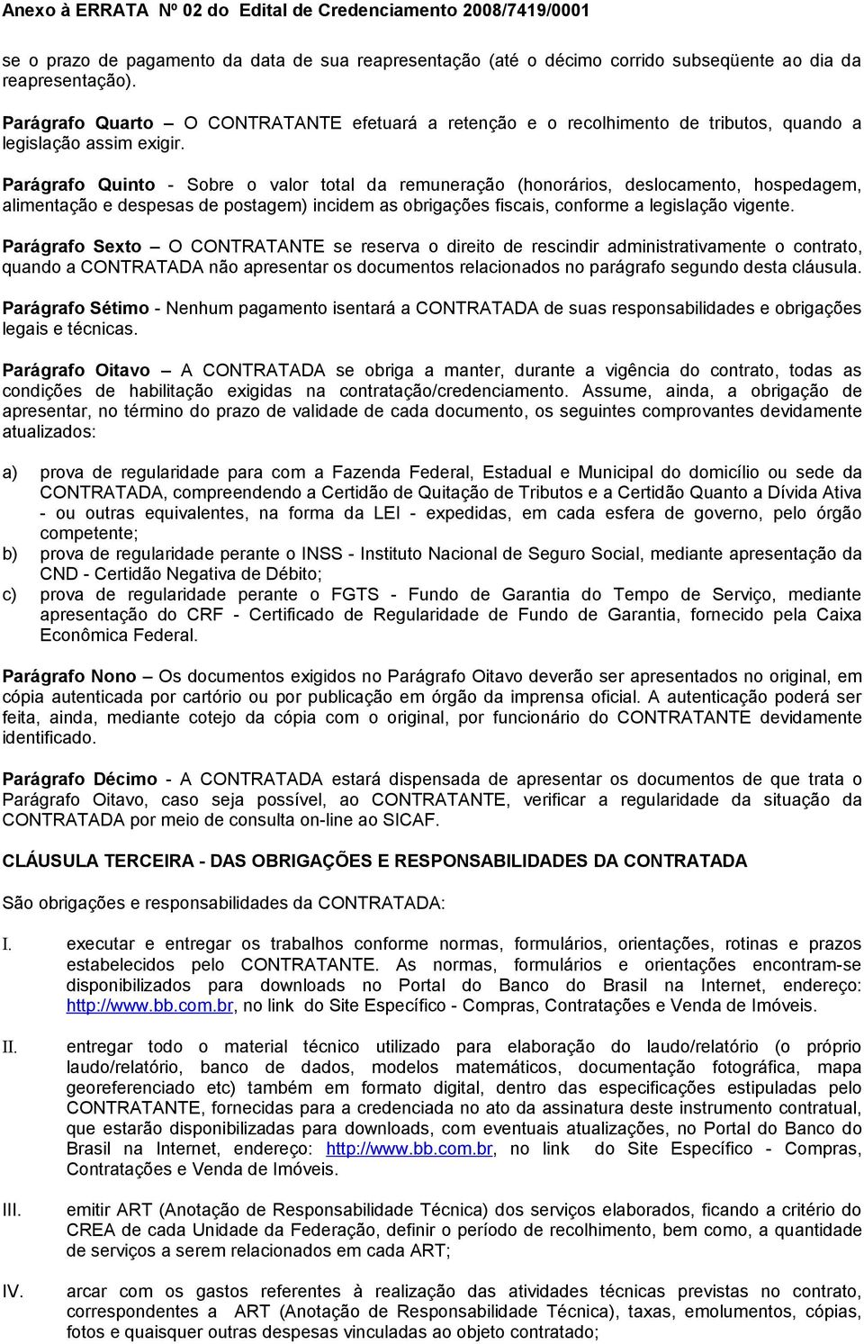 Parágrafo Quinto - Sobre o valor total da remuneração (honorários, deslocamento, hospedagem, alimentação e despesas de postagem) incidem as obrigações fiscais, conforme a legislação vigente.