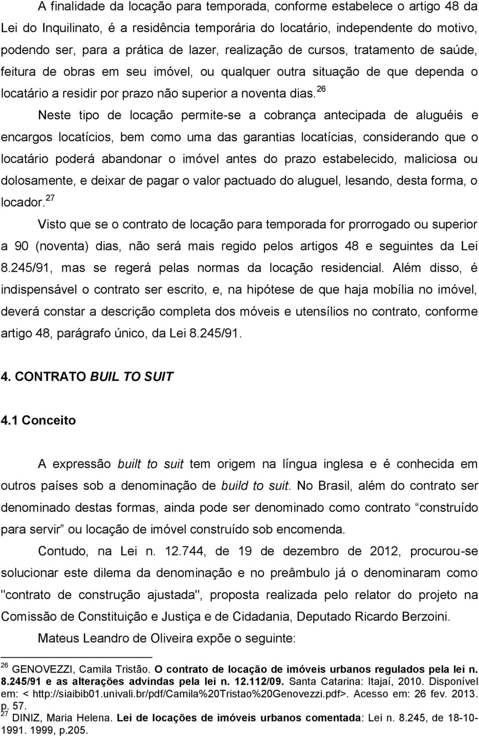 26 Neste tipo de locação permite-se a cobrança antecipada de aluguéis e encargos locatícios, bem como uma das garantias locatícias, considerando que o locatário poderá abandonar o imóvel antes do