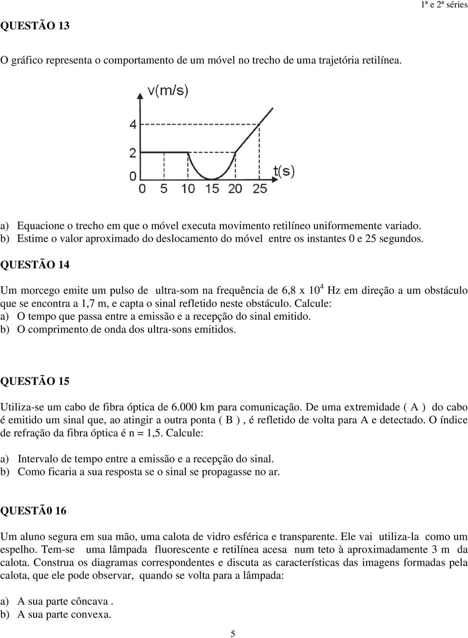 QUESTÃO 14 Um morcego emite um pulso de ultra-som na frequência de 6,8 x 10 4 Hz em direção a um obstáculo que se encontra a 1,7 m, e capta o sinal refletido neste obstáculo.