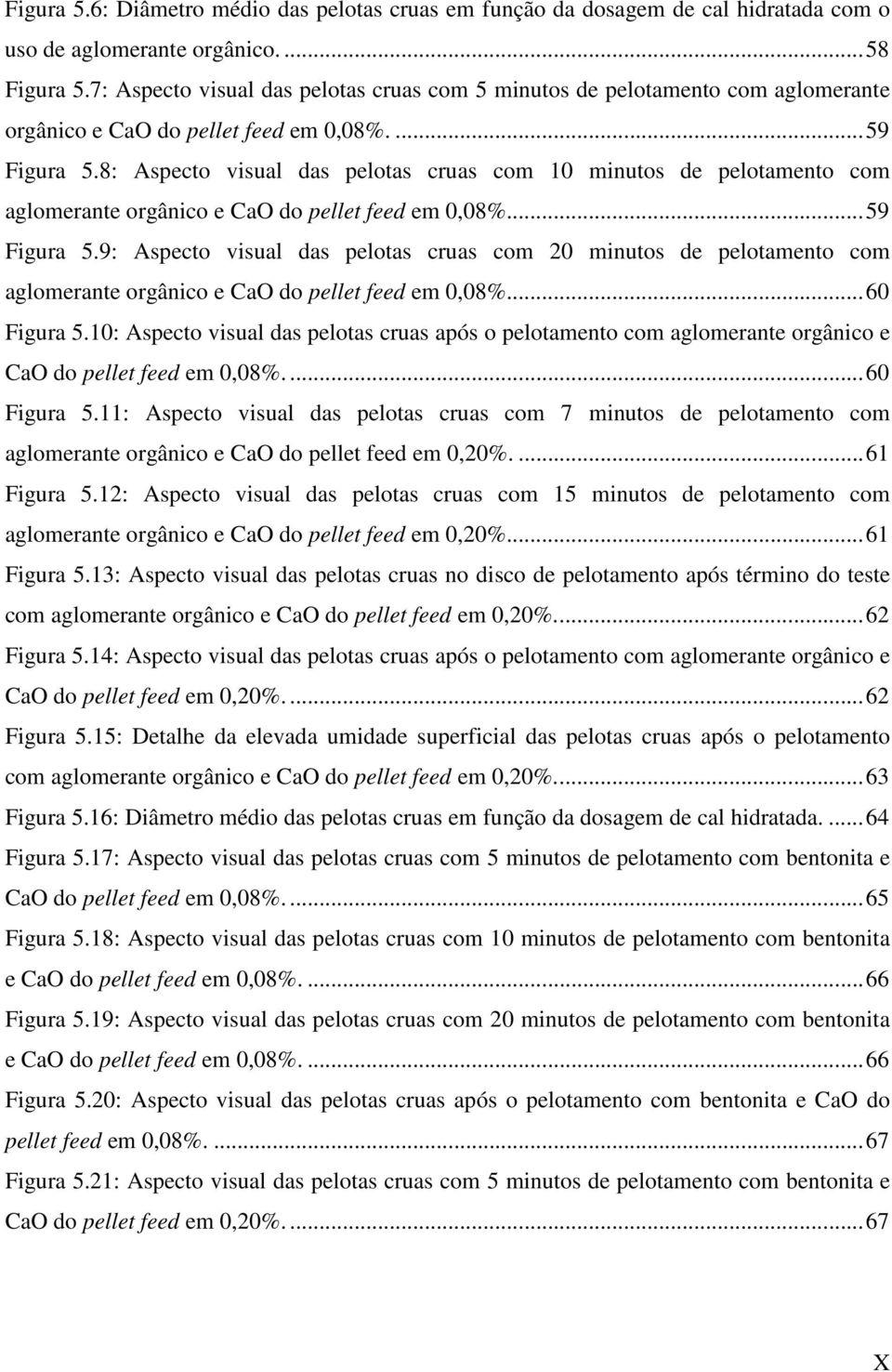 8: Aspecto visual das pelotas cruas com 10 minutos de pelotamento com aglomerante orgânico e CaO do pellet feed em 0,08%... 59 Figura 5.