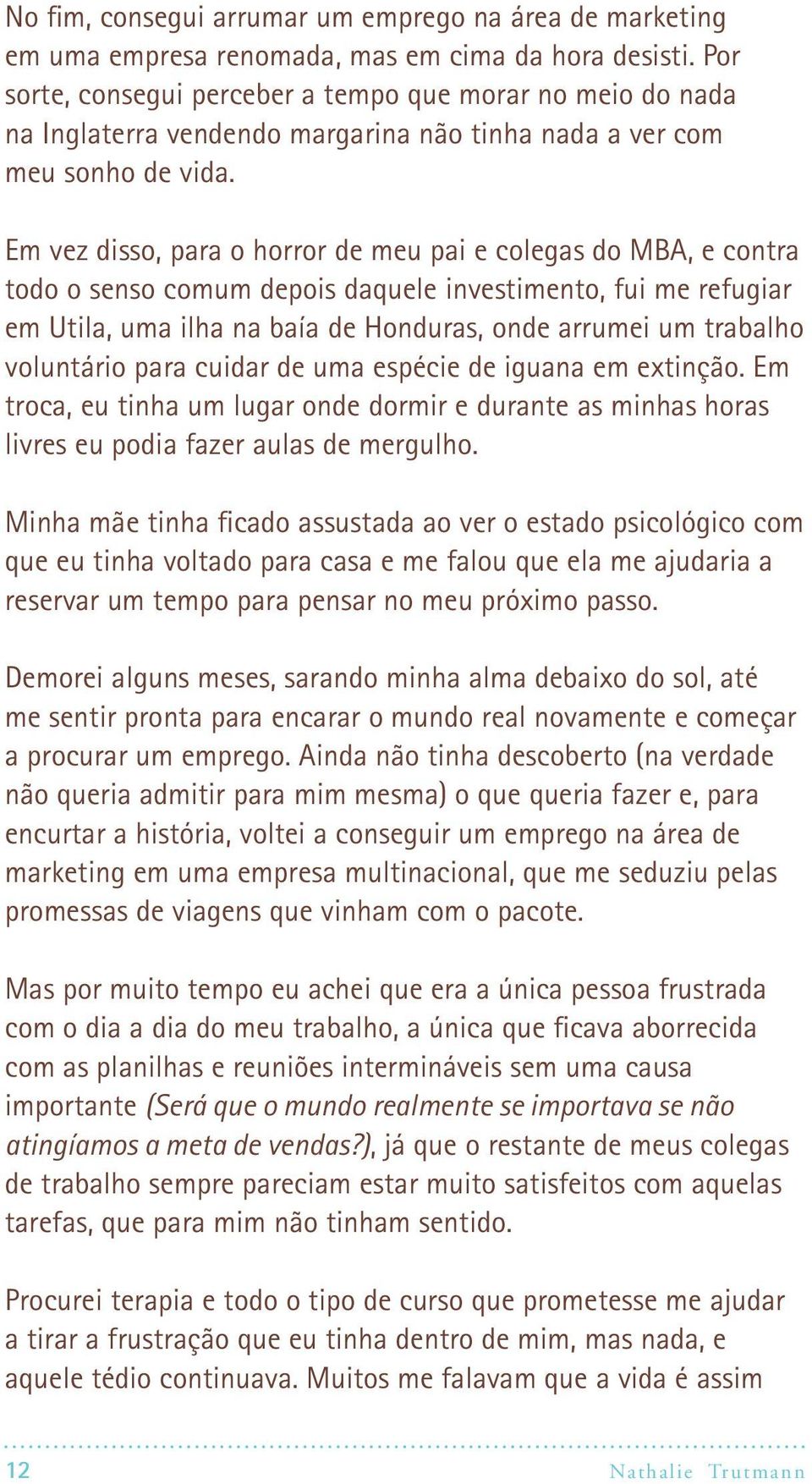 Em vez disso, para o horror de meu pai e colegas do MBA, e contra todo o senso comum depois daquele investimento, fui me refugiar em Utila, uma ilha na baía de Honduras, onde arrumei um trabalho