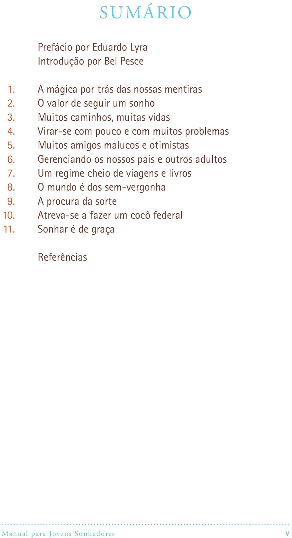 Muitos amigos malucos e otimistas 6. Gerenciando os nossos pais e outros adultos 7. Um regime cheio de viagens e livros 8.