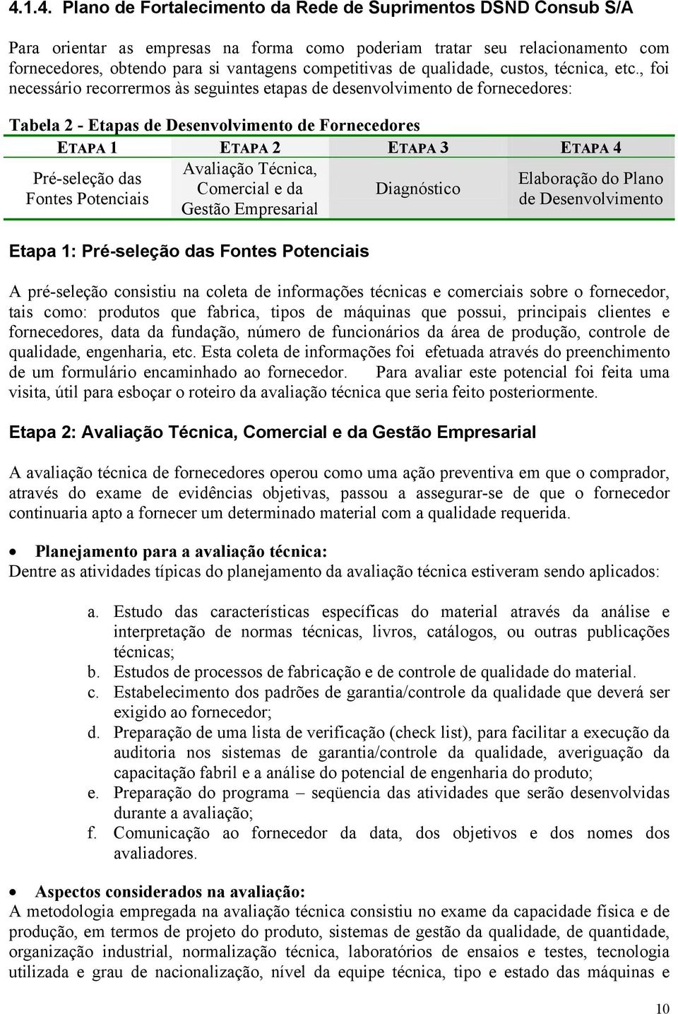 , foi necessário recorrermos às seguintes etapas de desenvolvimento de fornecedores: Tabela 2 - Etapas de Desenvolvimento de Fornecedores ETAPA 1 ETAPA 2 ETAPA 3 ETAPA 4 Avaliação Técnica,