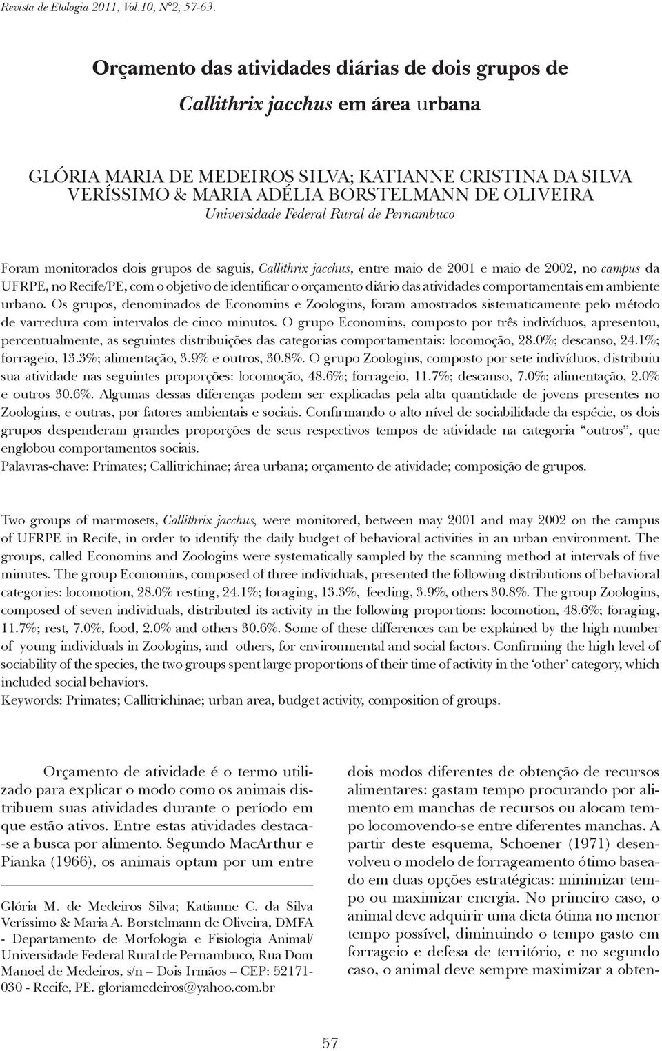 Universidade Federal Rural de Pernambuco Foram monitorados dois grupos de saguis, Callithrix jacchus, entre maio de 2001 e maio de 2002, no campus da UFRPE, no Recife/PE, com o objetivo de