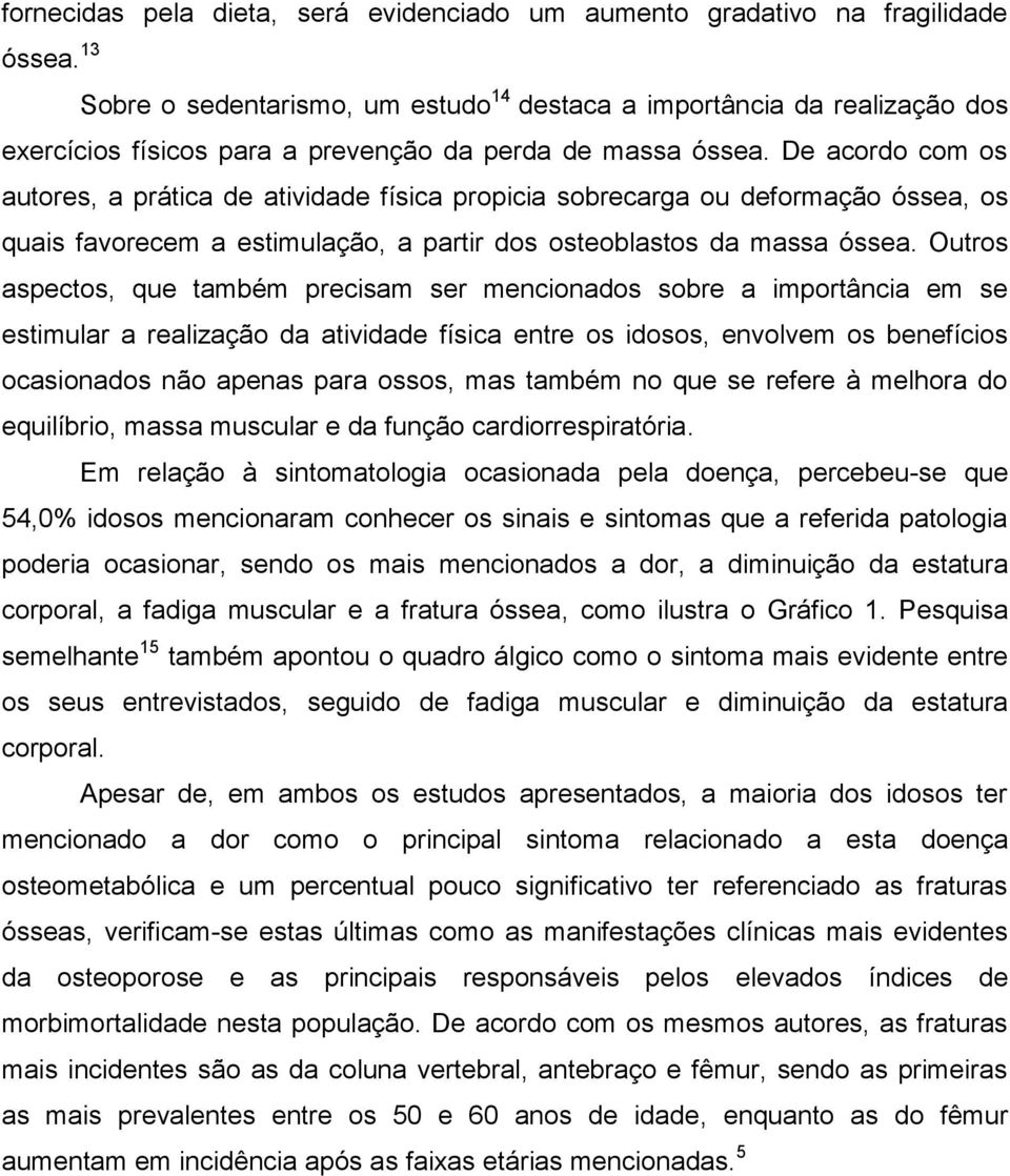 De acordo com os autores, a prática de atividade física propicia sobrecarga ou deformação óssea, os quais favorecem a estimulação, a partir dos osteoblastos da massa óssea.