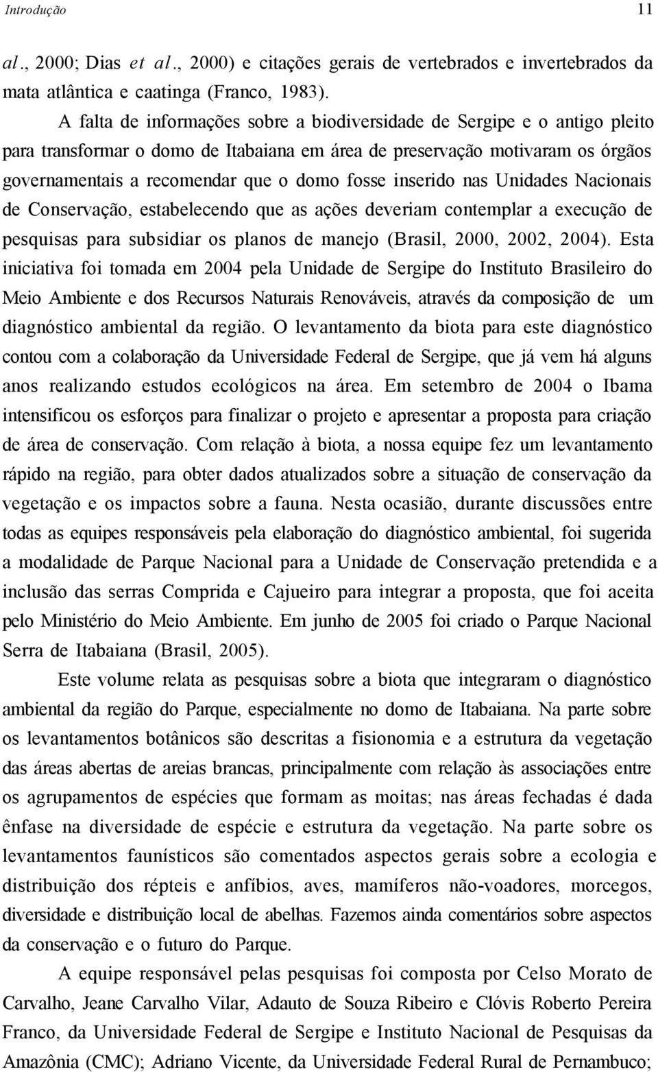 inserido nas Unidades Nacionais de Conservação, estabelecendo que as ações deveriam contemplar a execução de pesquisas para subsidiar os planos de manejo (Brasil, 2000, 2002, 2004).