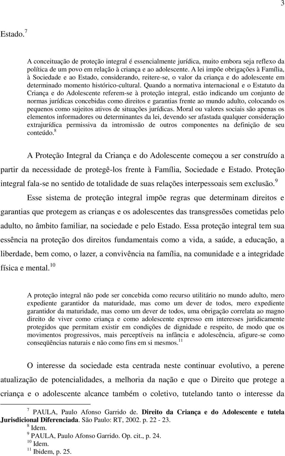 Quando a normativa internacional e o Estatuto da Criança e do Adolescente referem-se à proteção integral, estão indicando um conjunto de normas jurídicas concebidas como direitos e garantias frente