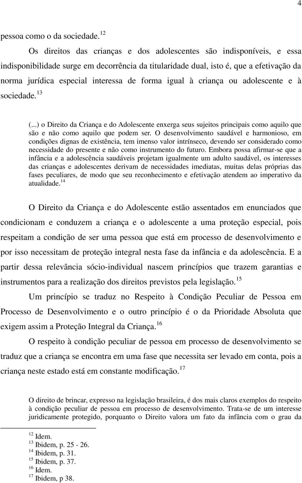 forma igual à criança ou adolescente e à sociedade. 13 (...) o Direito da Criança e do Adolescente enxerga seus sujeitos principais como aquilo que são e não como aquilo que podem ser.