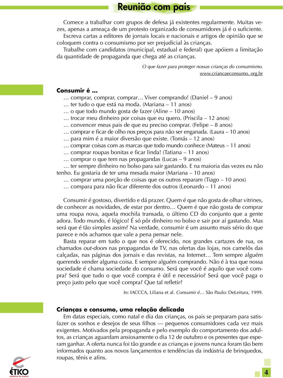 Trabalhe com candidatos (municipal, estadual e federal) que apóiem a limitação da quantidade de propaganda que chega até as crianças. O que fazer para proteger nossas crianças do consumismo. www.