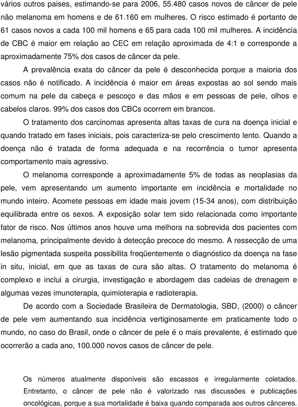 A incidência de CBC é maior em relação ao CEC em relação aproximada de 4:1 e corresponde a aproximadamente 75% dos casos de câncer da pele.