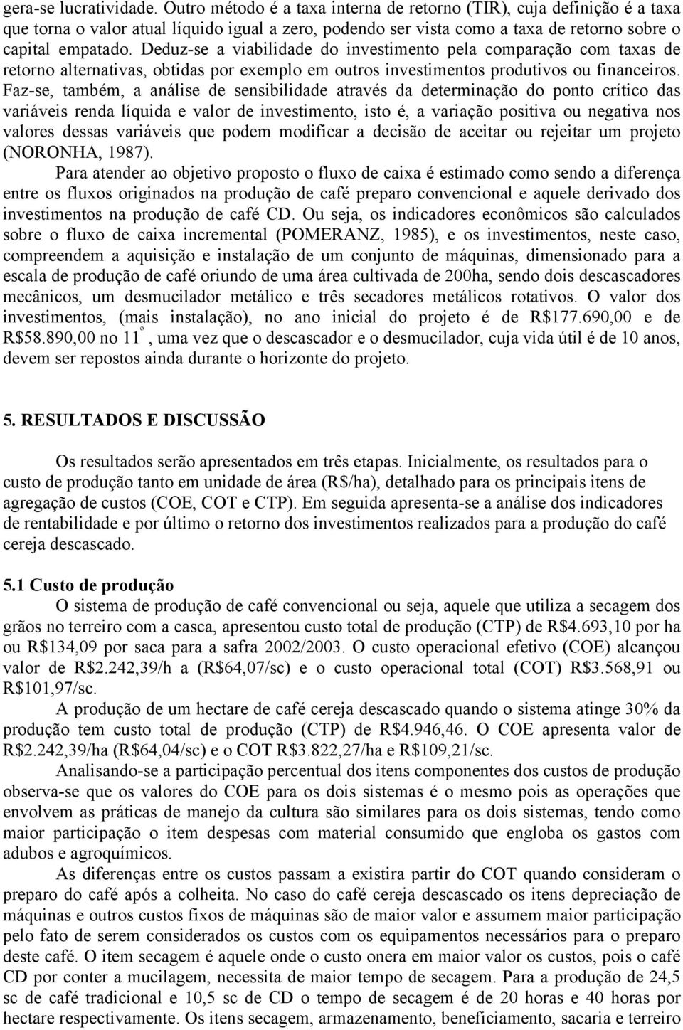 Deduz-se a viabilidade do investimento pela comparação com taxas de retorno alternativas, obtidas por exemplo em outros investimentos produtivos ou financeiros.