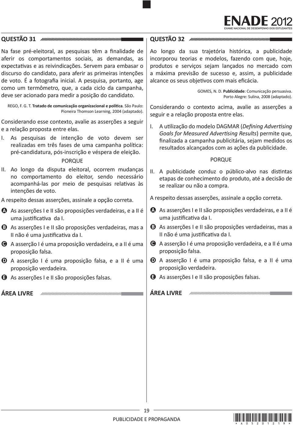 A pesquisa, portanto, age como um termômetro, que, a cada ciclo da campanha, deve ser acionado para medir a posição do candidato. REGO, F. G. T. Tratado de comunicação organizacional e política.