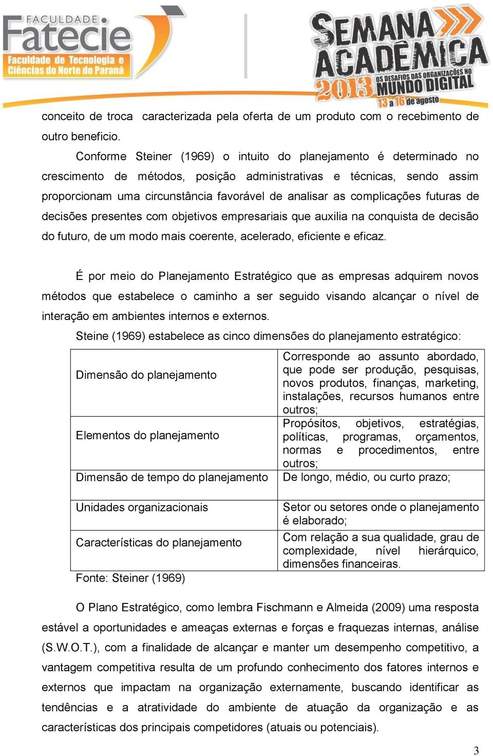 complicações futuras de decisões presentes com objetivos empresariais que auxilia na conquista de decisão do futuro, de um modo mais coerente, acelerado, eficiente e eficaz.