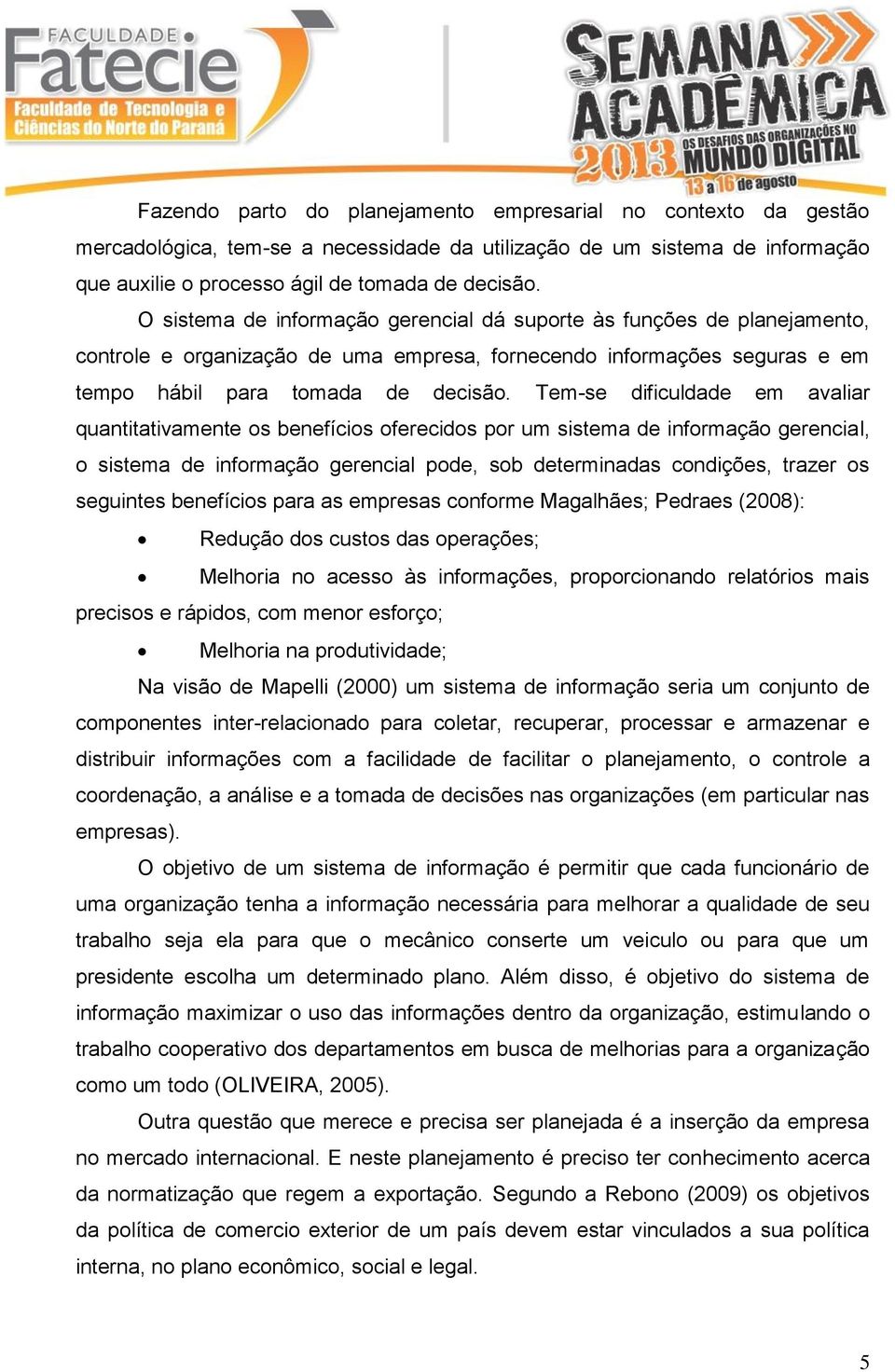 Tem-se dificuldade em avaliar quantitativamente os benefícios oferecidos por um sistema de informação gerencial, o sistema de informação gerencial pode, sob determinadas condições, trazer os