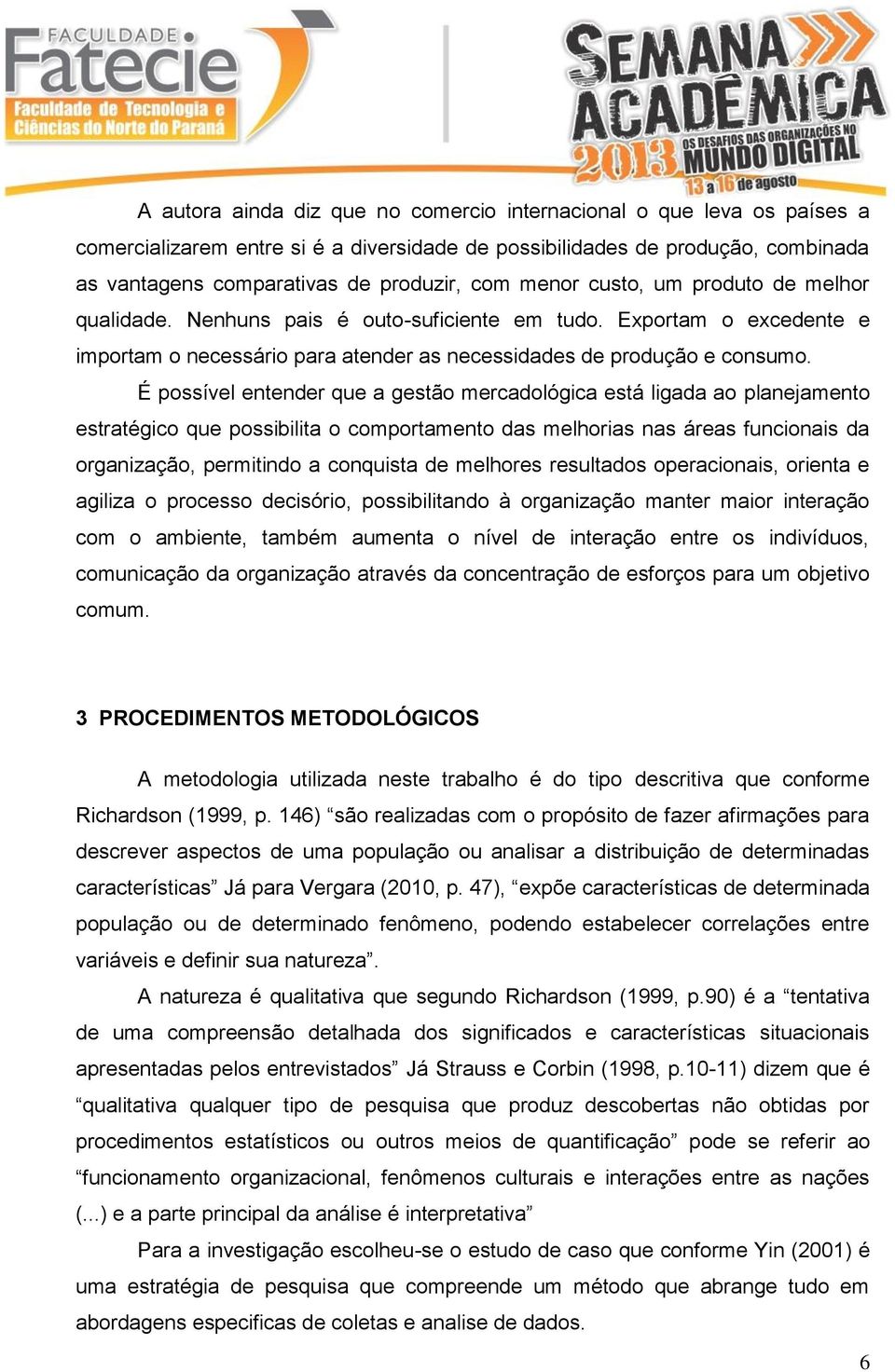 É possível entender que a gestão mercadológica está ligada ao planejamento estratégico que possibilita o comportamento das melhorias nas áreas funcionais da organização, permitindo a conquista de