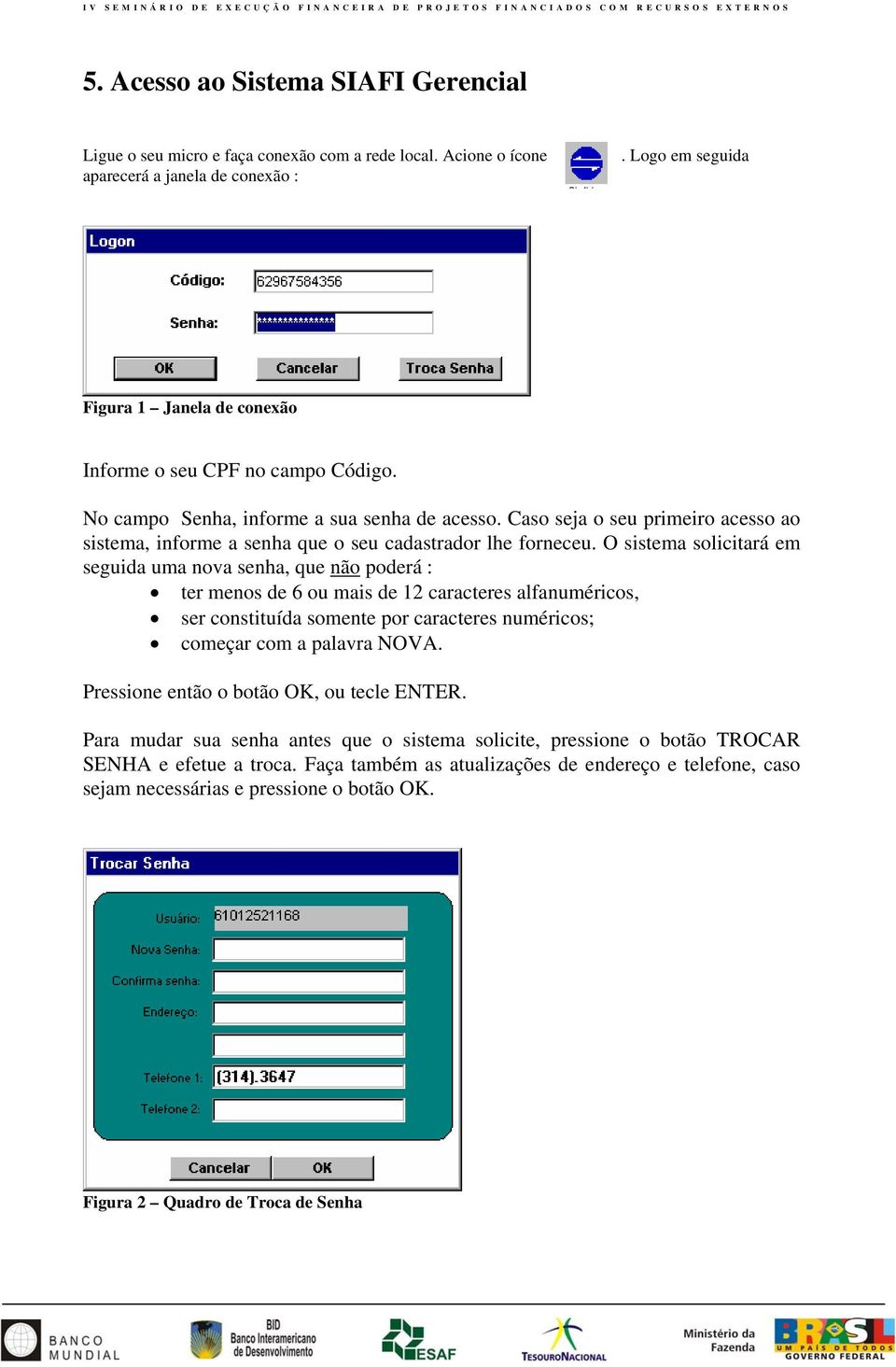 Caso seja o seu primeiro acesso ao sistema, informe a senha que o seu cadastrador lhe forneceu.