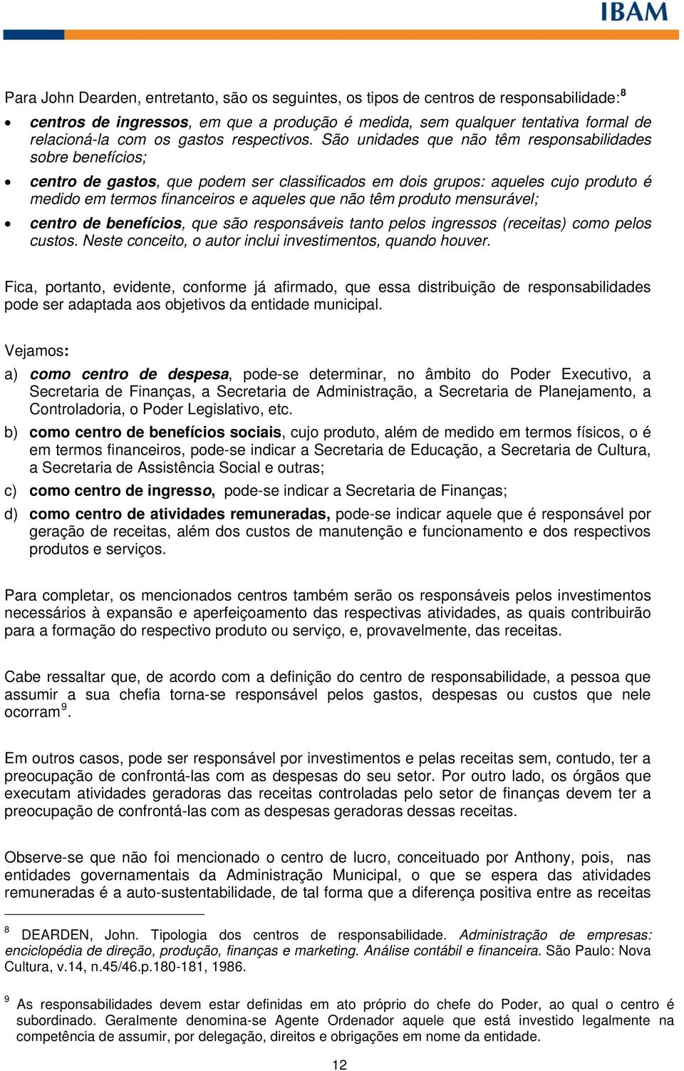 São unidades que não têm responsabilidades sobre benefícios; centro de gastos, que podem ser classificados em dois grupos: aqueles cujo produto é medido em termos financeiros e aqueles que não têm