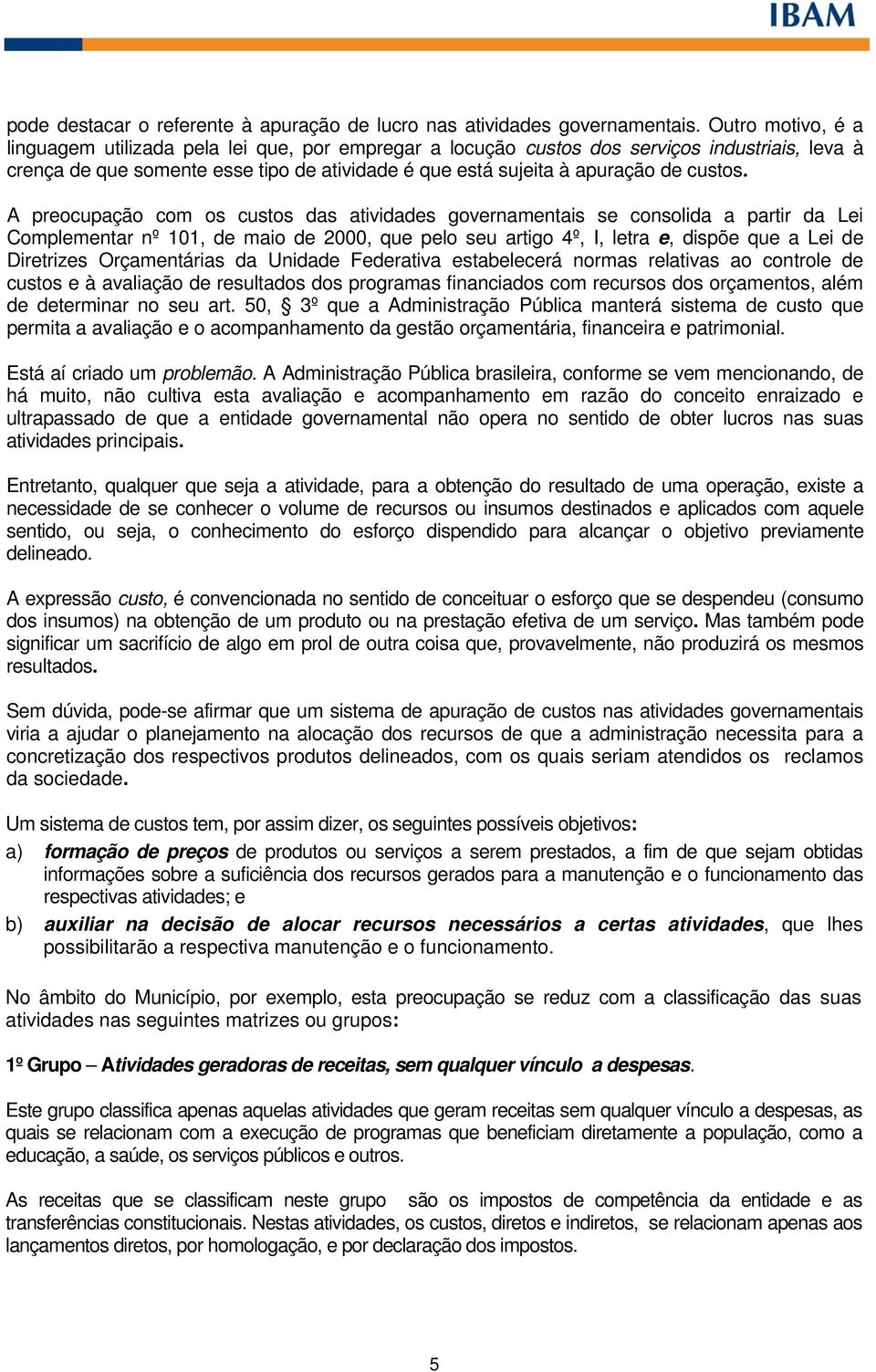 A preocupação com os custos das atividades governamentais se consolida a partir da Lei Complementar nº 101, de maio de 2000, que pelo seu artigo 4º, I, letra e, dispõe que a Lei de Diretrizes