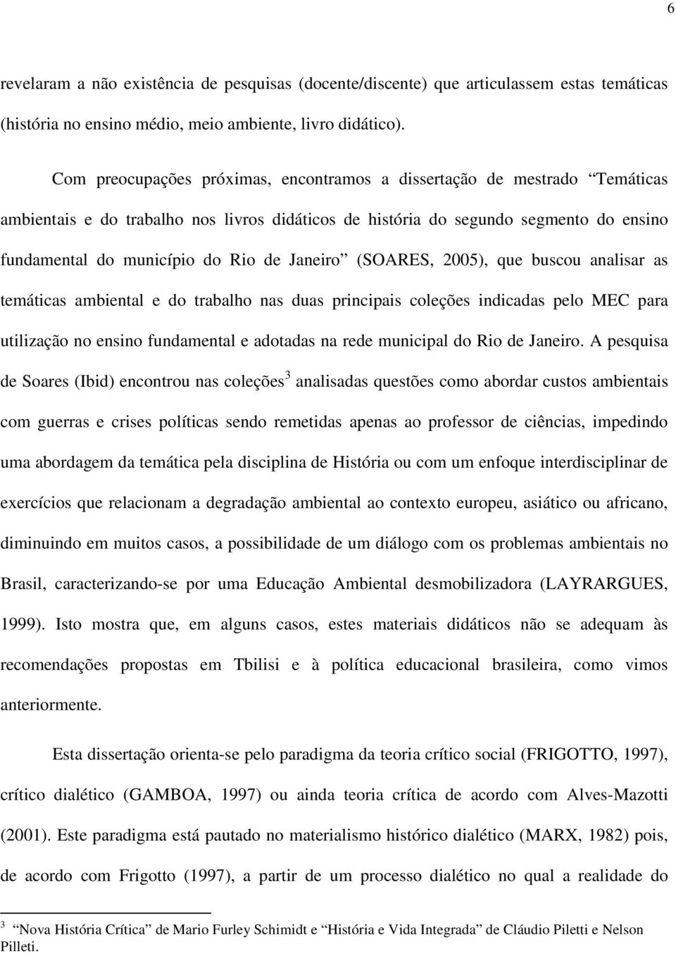 Janeiro (SOARES, 2005), que buscou analisar as temáticas ambiental e do trabalho nas duas principais coleções indicadas pelo MEC para utilização no ensino fundamental e adotadas na rede municipal do