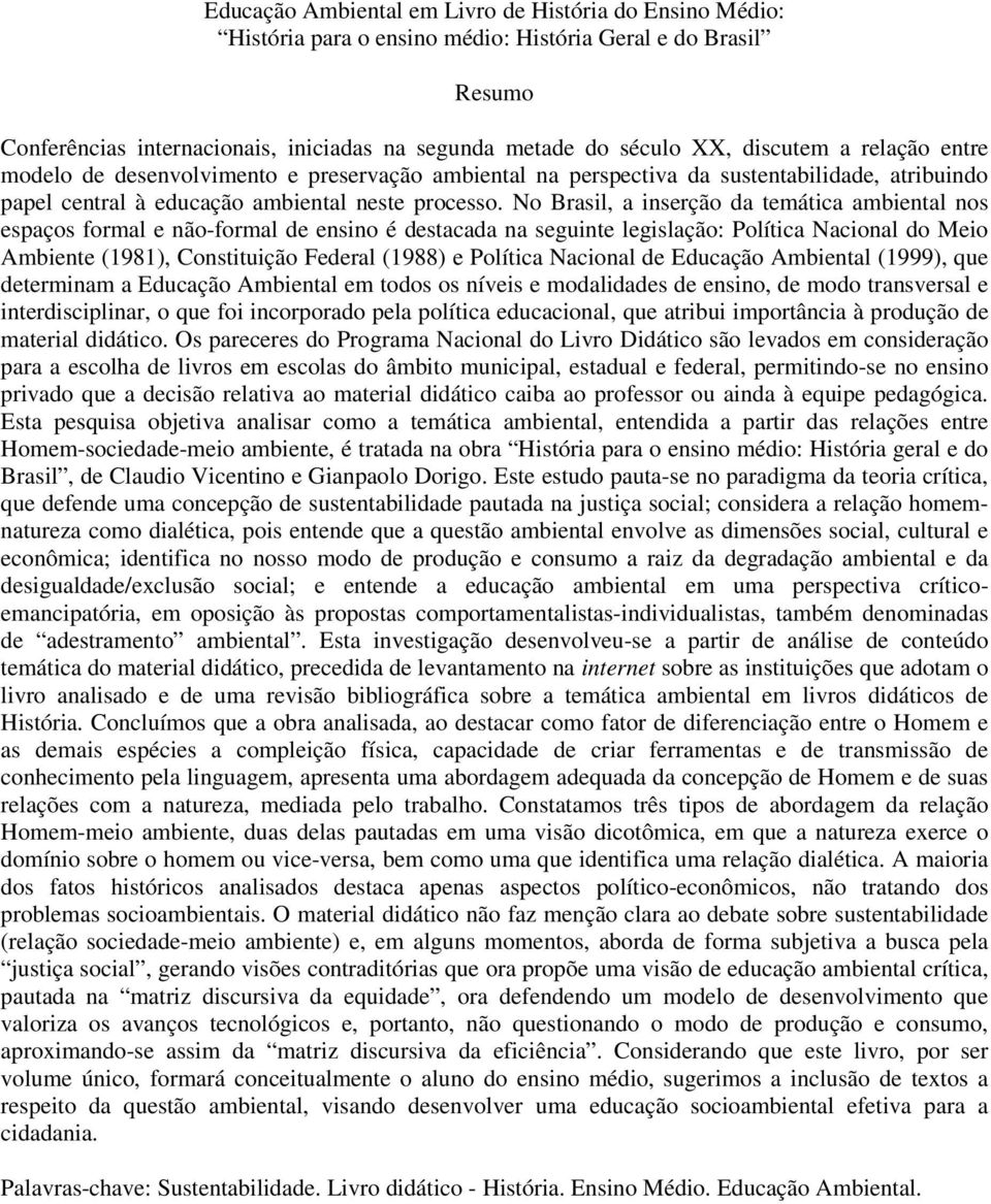 No Brasil, a inserção da temática ambiental nos espaços formal e não-formal de ensino é destacada na seguinte legislação: Política Nacional do Meio Ambiente (1981), Constituição Federal (1988) e