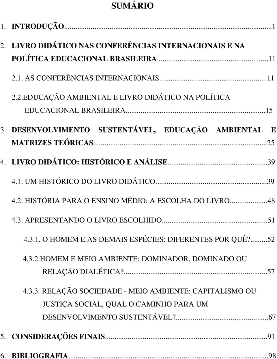 ..48 4.3. APRESENTANDO O LIVRO ESCOLHIDO...51 4.3.1. O HOMEM E AS DEMAIS ESPÉCIES: DIFERENTES POR QUÊ?...52 4.3.2.HOMEM E MEIO AMBIENTE: DOMINADOR, DOMINADO OU RELAÇÃO DIALÉTICA?...57 4.3.3. RELAÇÃO SOCIEDADE - MEIO AMBIENTE: CAPITALISMO OU JUSTIÇA SOCIAL, QUAL O CAMINHO PARA UM DESENVOLVIMENTO SUSTENTÁVEL?