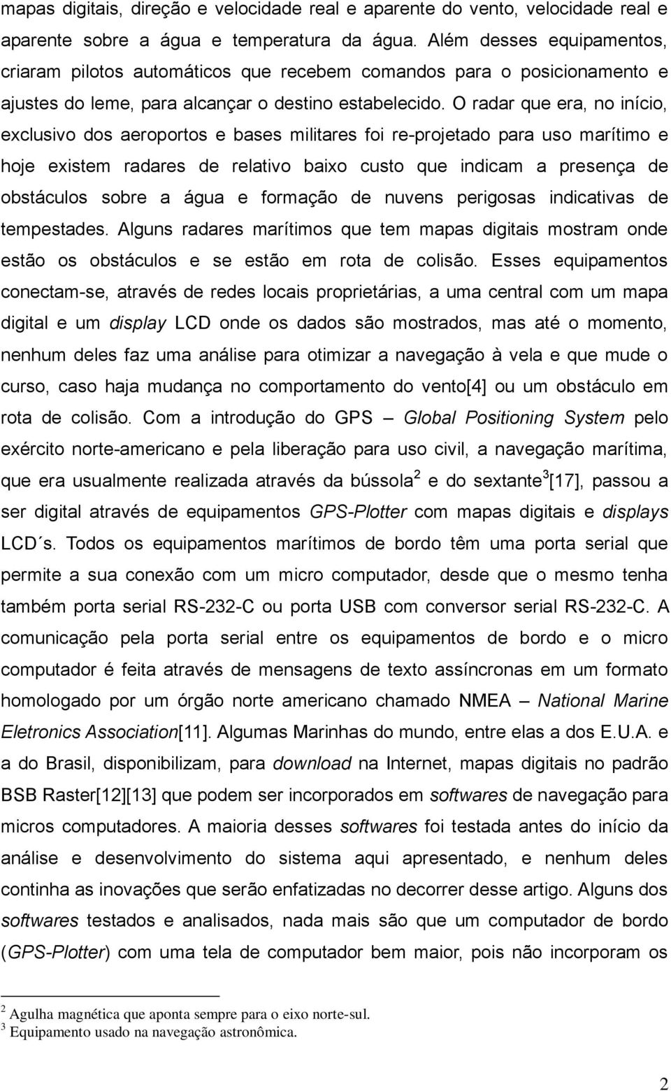 O radar que era, no início, exclusivo dos aeroportos e bases militares foi re-projetado para uso marítimo e hoje existem radares de relativo baixo custo que indicam a presença de obstáculos sobre a