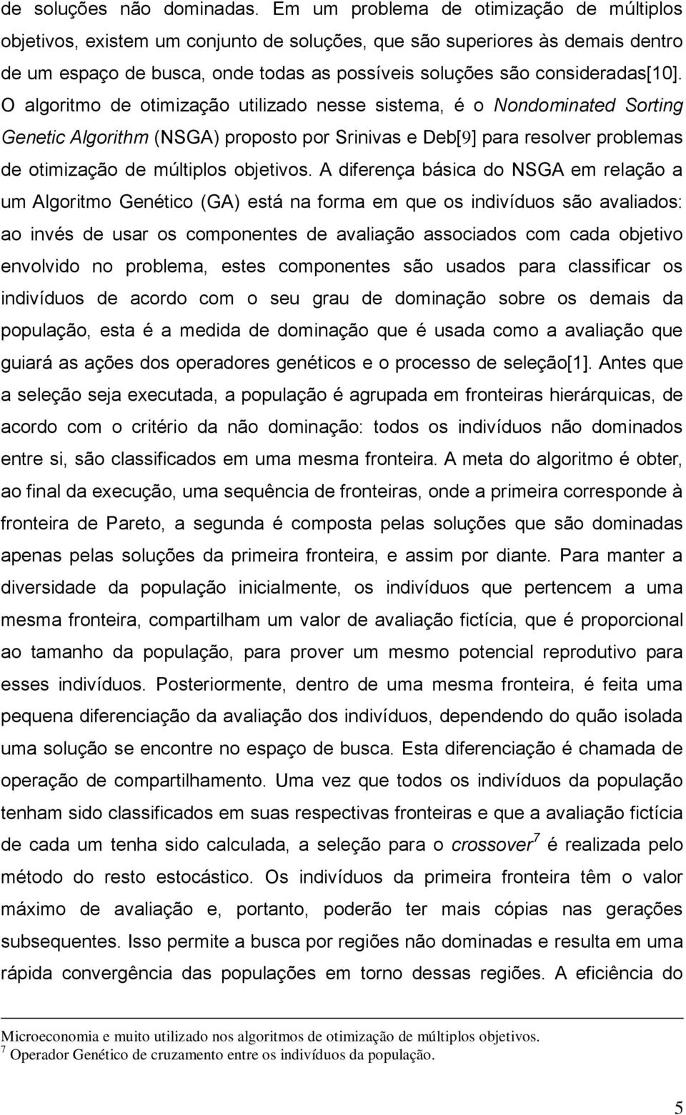 O algoritmo de otimização utilizado nesse sistema, é o Nondominated Sorting Genetic Algorithm (NSGA) proposto por Srinivas e Deb[9] para resolver problemas de otimização de múltiplos objetivos.