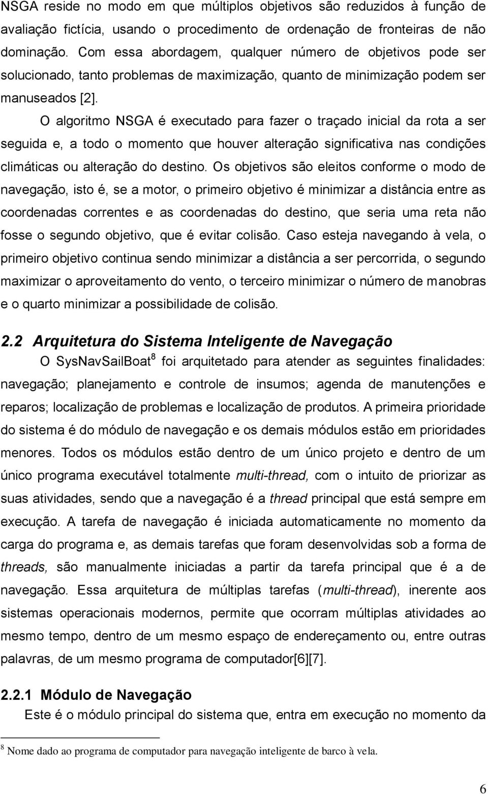 O algoritmo NSGA é executado para fazer o traçado inicial da rota a ser seguida e, a todo o momento que houver alteração significativa nas condições climáticas ou alteração do destino.