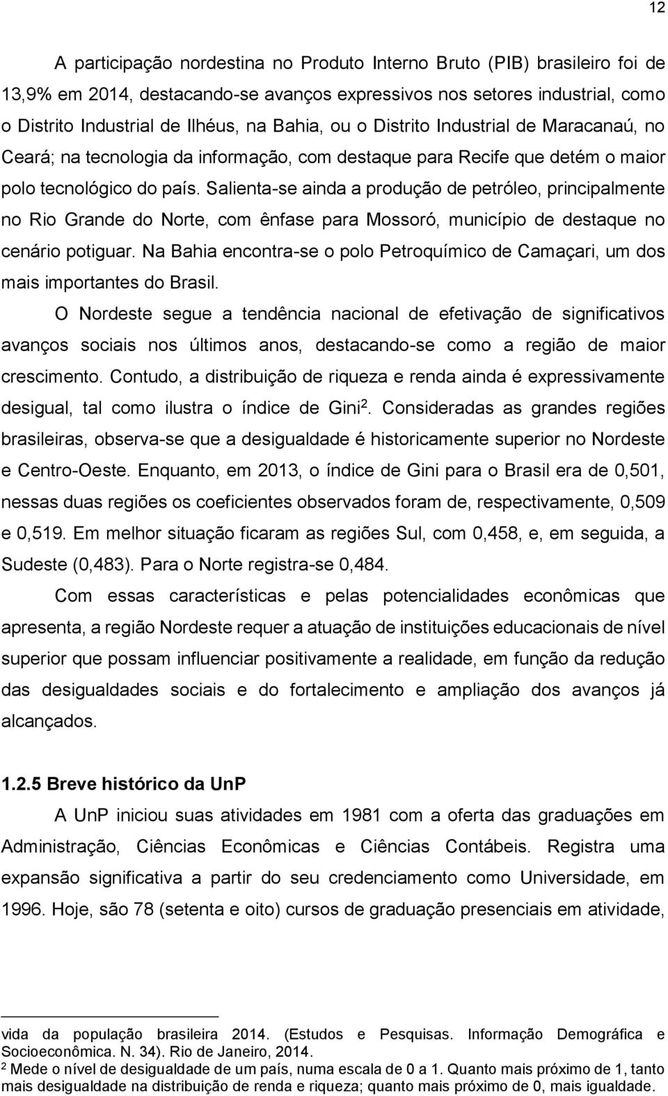 Salienta-se ainda a produção de petróleo, principalmente no Rio Grande do Norte, com ênfase para Mossoró, município de destaque no cenário potiguar.