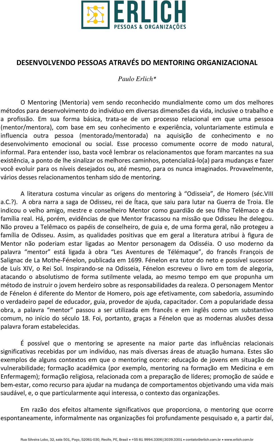 Em sua forma básica, trata-se de um processo relacional em que uma pessoa (mentor/mentora), com base em seu conhecimento e experiência, voluntariamente estimula e influencia outra pessoa