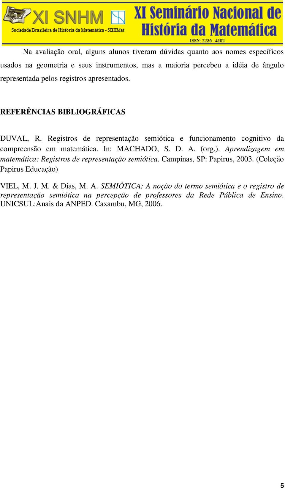In: MACHADO, S. D. A. (org.). Aprendizagem em matemática: Registros de representação semiótica. Campinas, SP: Papirus, 2003. (Coleção Papirus Educação) VIEL, M. J. M. & Dias, M.