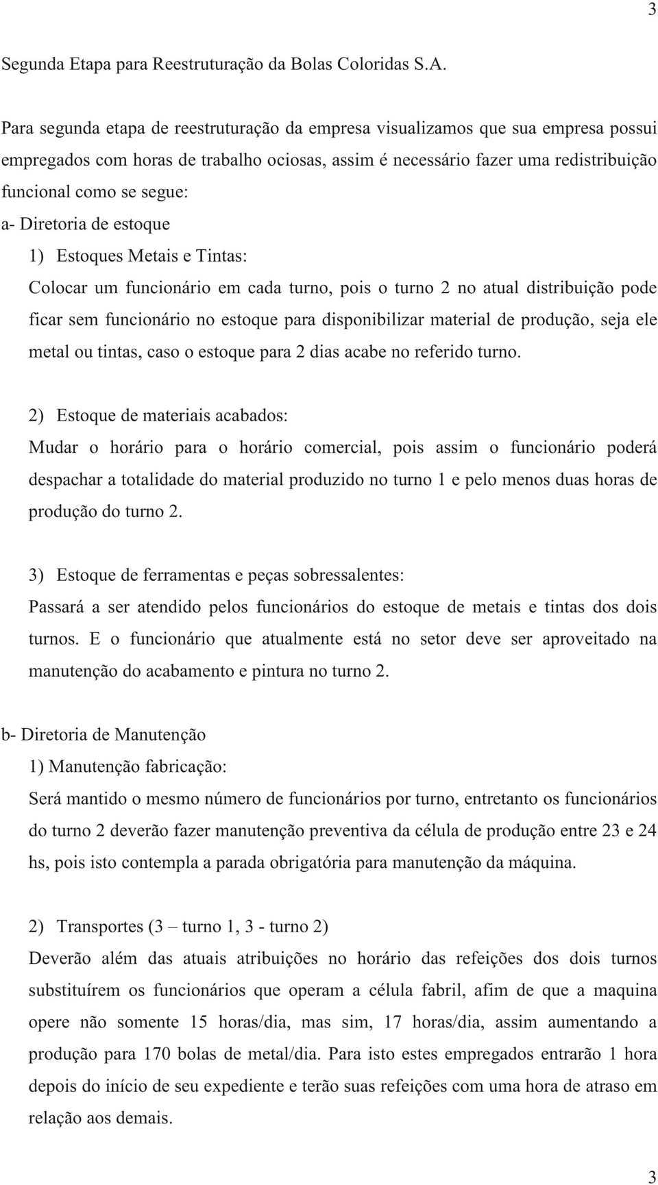 Diretoria de estoque 1) Estoques Metais e Tintas: Colocar um funcionário em cada turno, pois o turno 2 no atual distribuição pode ficar sem funcionário no estoque para disponibilizar material de