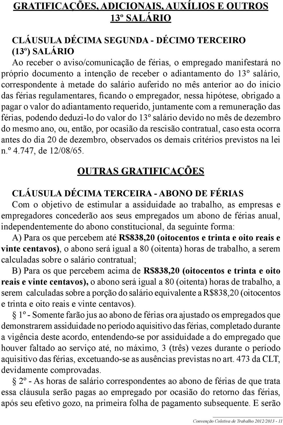 a pagar o valor do adiantamento requerido, juntamente com a remuneração das férias, podendo deduzi-lo do valor do 13º salário devido no mês de dezembro do mesmo ano, ou, então, por ocasião da