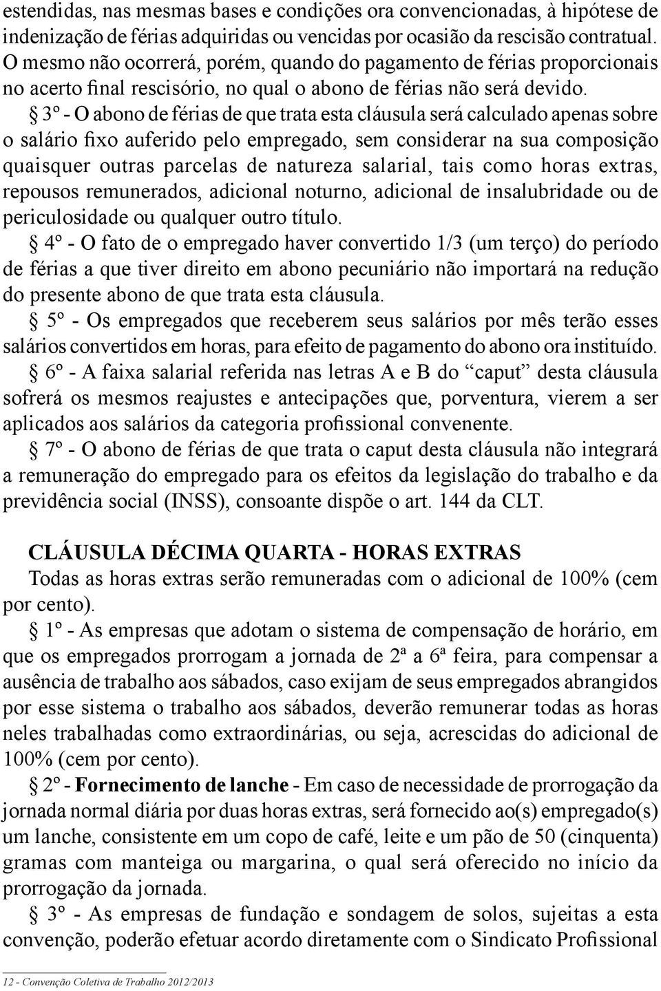 3º - O abono de férias de que trata esta cláusula será calculado apenas sobre o salário fixo auferido pelo empregado, sem considerar na sua composição quaisquer outras parcelas de natureza salarial,