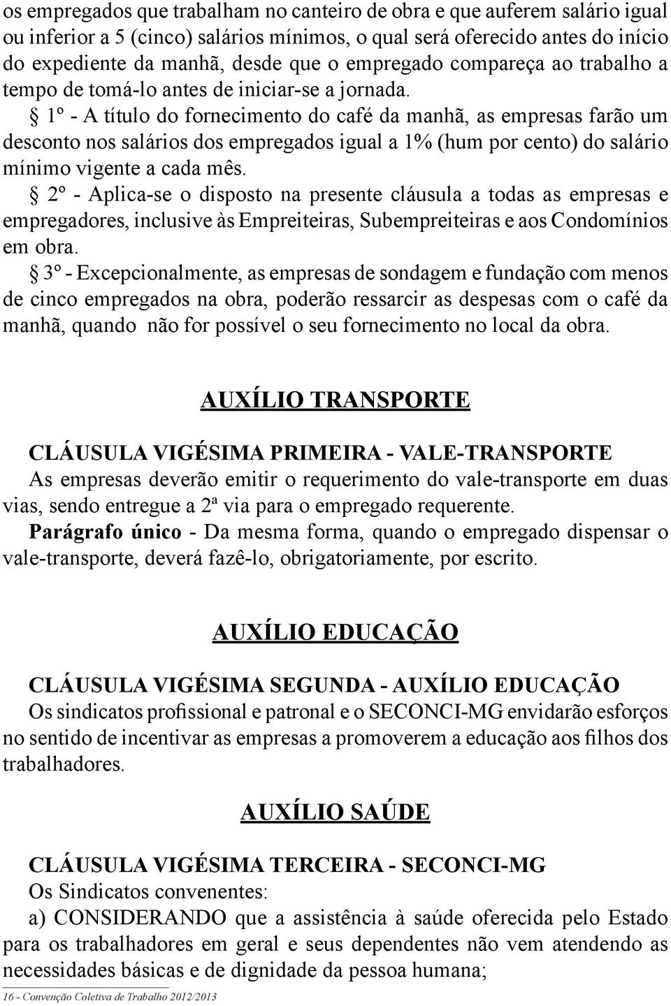 1º - A título do fornecimento do café da manhã, as empresas farão um desconto nos salários dos empregados igual a 1% (hum por cento) do salário mínimo vigente a cada mês.