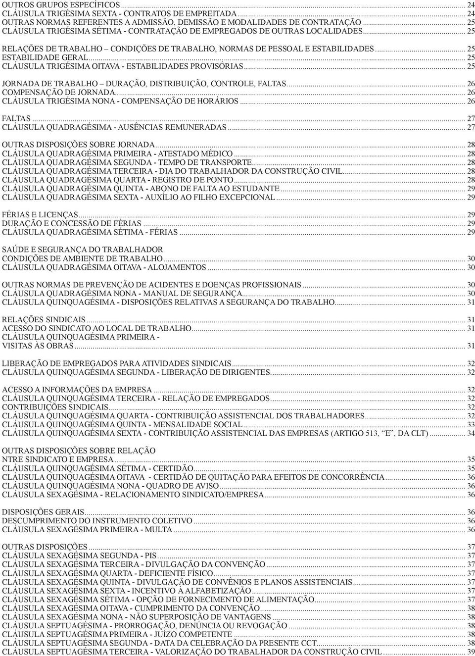 .. 25 CLÁUSULA TRIGÉSIMA OITAVA - ESTABILIDADES PROVISÓRIAS... 25 JORNADA DE TRABALHO DURAÇÃO, DISTRIBUIÇÃO, CONTROLE, FALTAS... 26 COMPENSAÇÃO DE JORNADA.