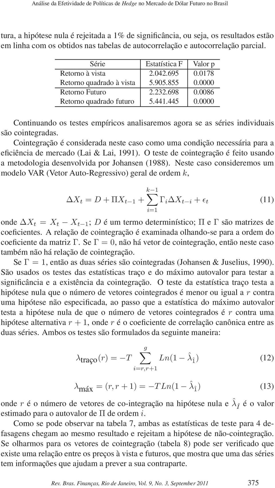 0086 Retorno quadrado futuro 5.441.445 0.0000 Continuando os testes empíricos analisaremos agora se as séries individuais são cointegradas.