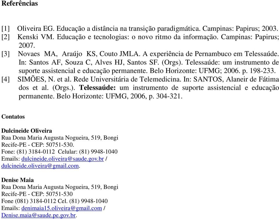 Telessaúde: um instrumento de suporte assistencial e educação permanente. Belo Horizonte: UFMG; 2006. p. 198-233. [4] SIMÕES, N. et al. Rede Universitária de Telemedicina.