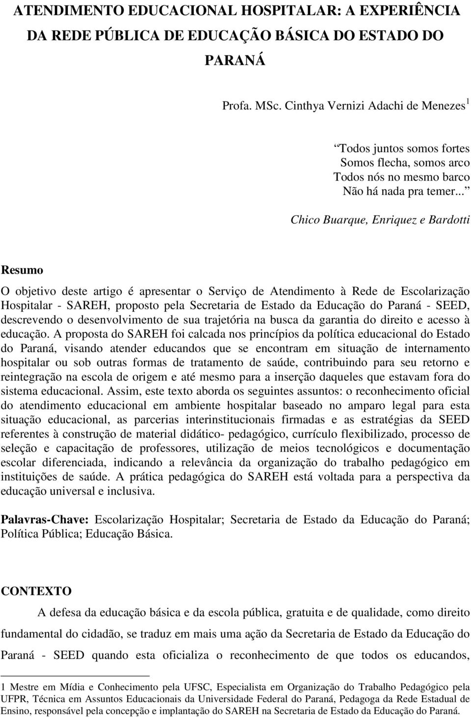 .. Chico Buarque, Enriquez e Bardotti Resumo O objetivo deste artigo é apresentar o Serviço de Atendimento à Rede de Escolarização Hospitalar - SAREH, proposto pela Secretaria de Estado da Educação