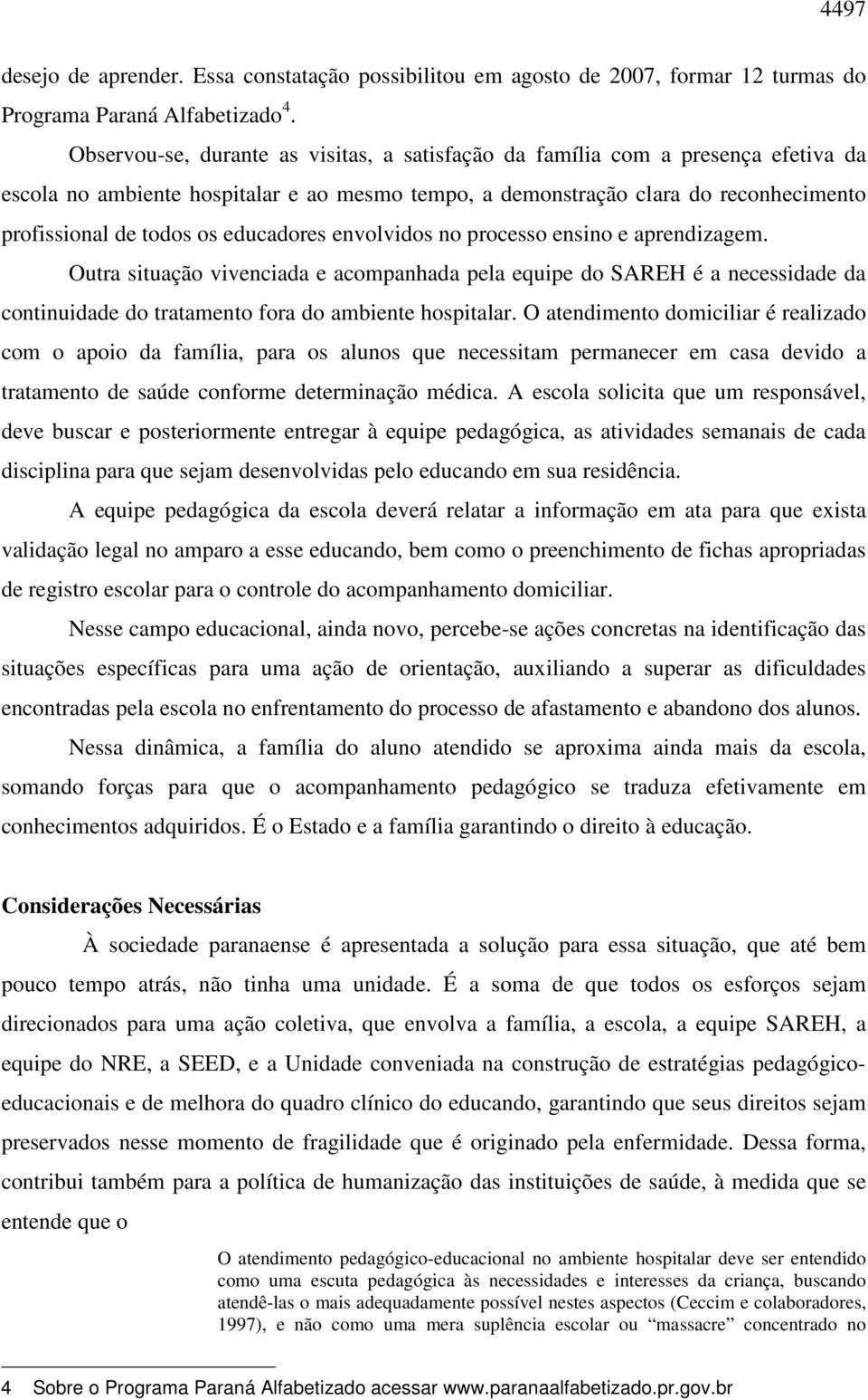 educadores envolvidos no processo ensino e aprendizagem. Outra situação vivenciada e acompanhada pela equipe do SAREH é a necessidade da continuidade do tratamento fora do ambiente hospitalar.