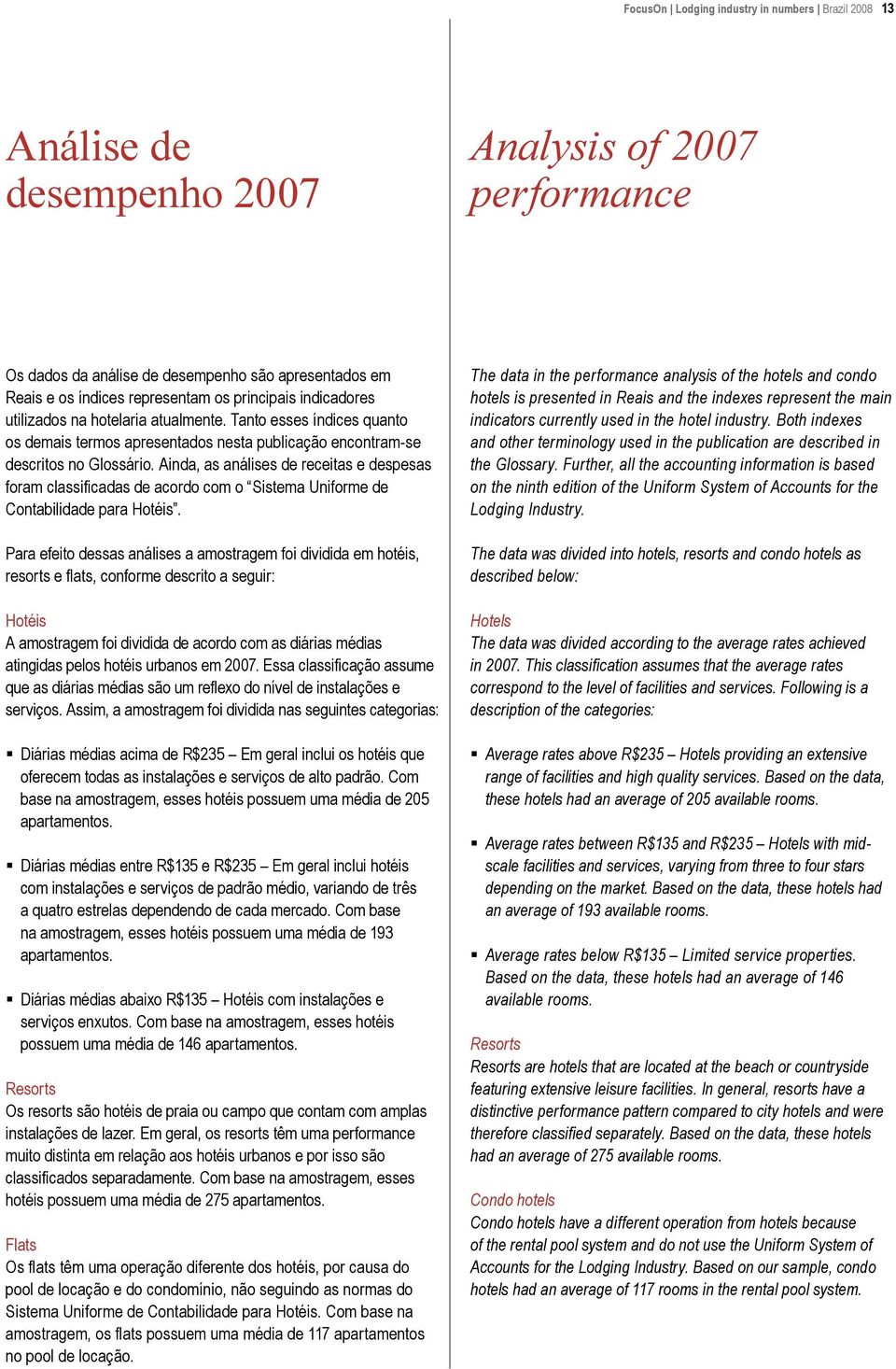 Ainda, as análises de receitas e despesas foram classificadas de acordo com o Sistema Uniforme de Contabilidade para Hotéis.