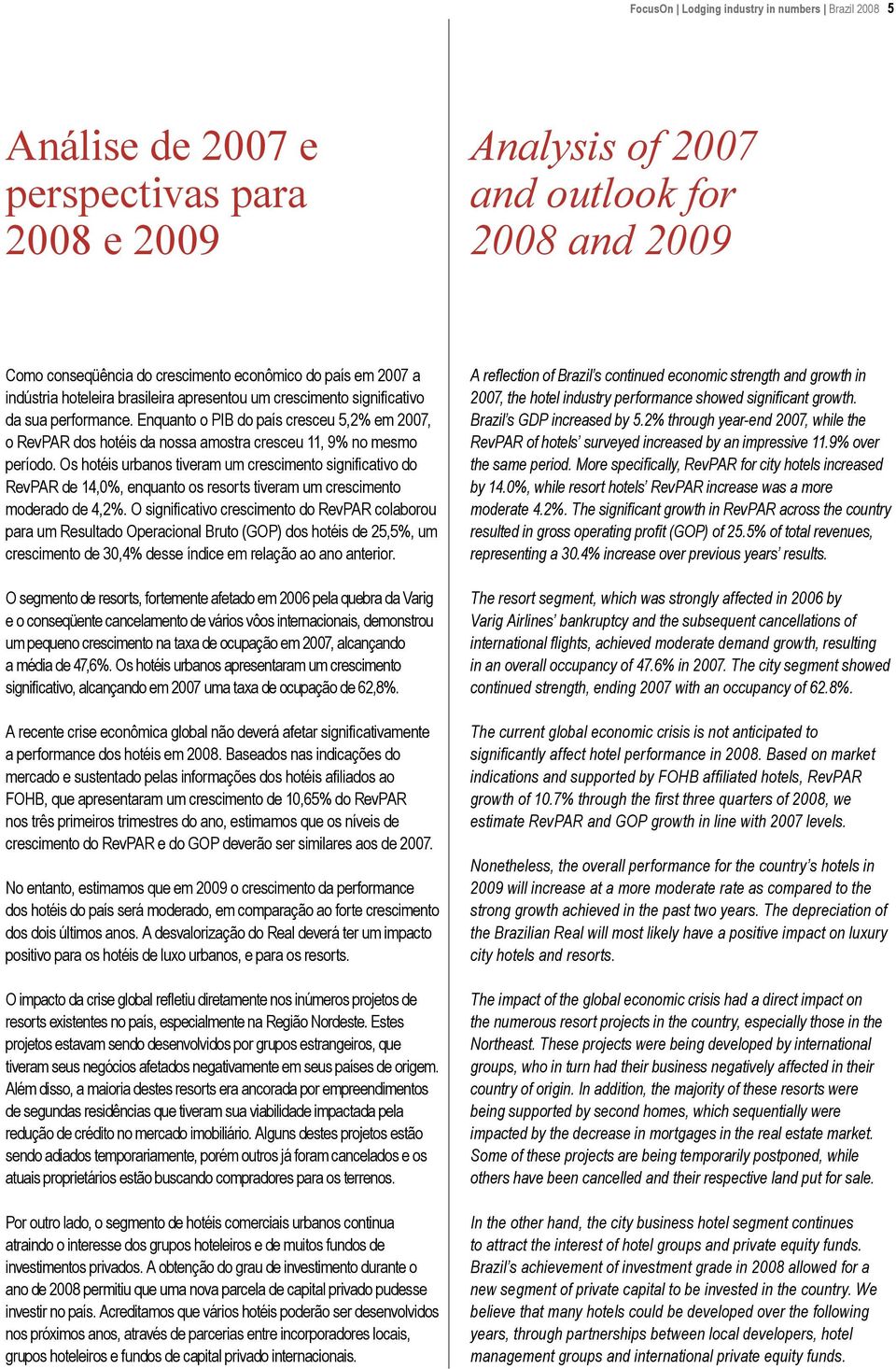 Enquanto o PIB do país cresceu 5,2% em 2007, o RevPAR dos hotéis da nossa amostra cresceu 11, 9% no mesmo período.