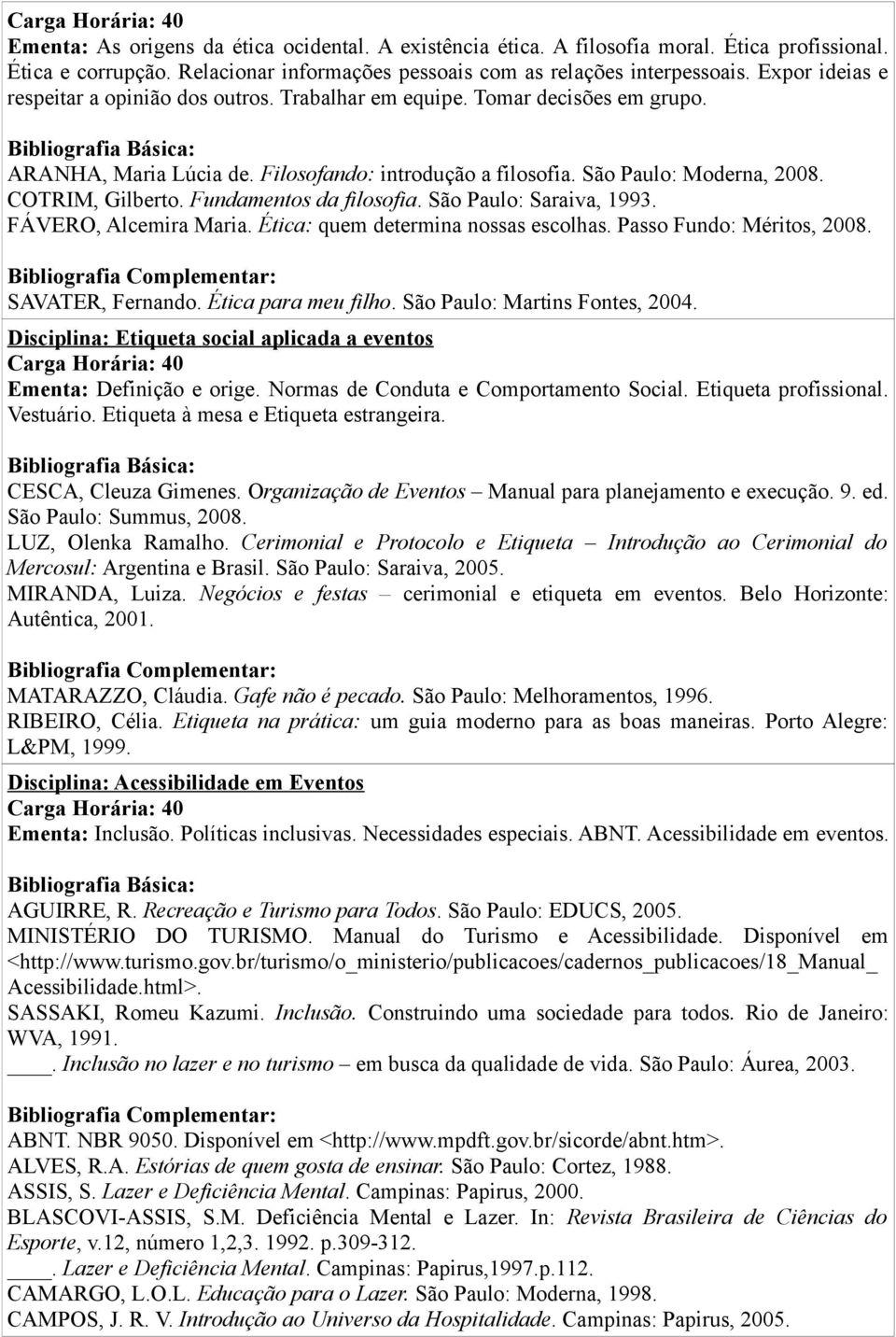 Fundamentos da filosofia. São Paulo: Saraiva, 1993. FÁVERO, Alcemira Maria. Ética: quem determina nossas escolhas. Passo Fundo: Méritos, 2008. SAVATER, Fernando. Ética para meu filho.